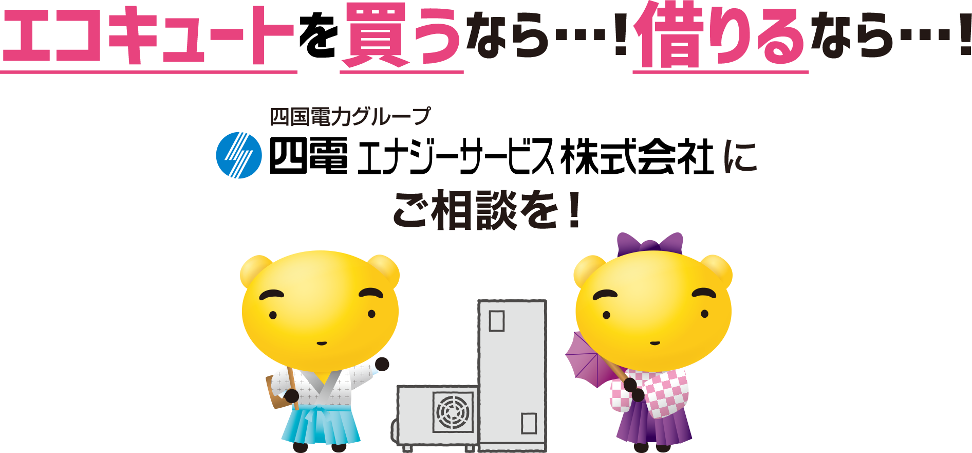 エコキュートを買うなら…！借りるなら…！四国電力グループ 四電エナジーサービス株式会社にご相談を！