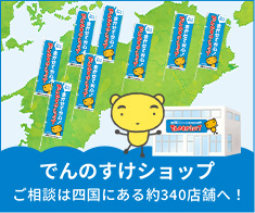 でんのすけショップ　ご相談は四国にある約340店舗へ！