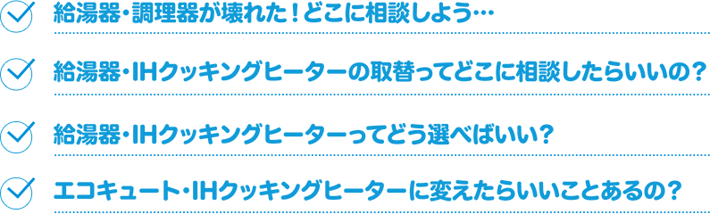 ・給湯機が壊れた！どこに相談しよう…　・給湯機の取替ってどこに言ったらいいの？　・電気給湯機ってどう選べばいい？　・エコキュートに変えたらいいことあるの？　・どんな工事が必要？