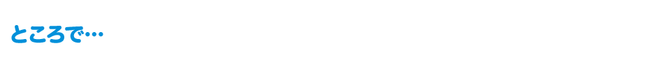 ところで・・・　こんな悩み・疑問をお持ちじゃないですか？