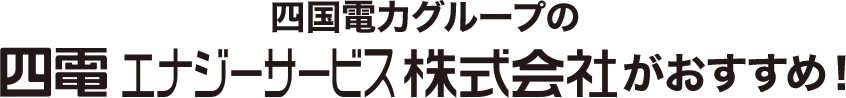 四国電力グループの四電エナジーサービス株式会社がおすすめ！