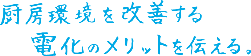 厨房環境を改善する電化のメリットを伝える。