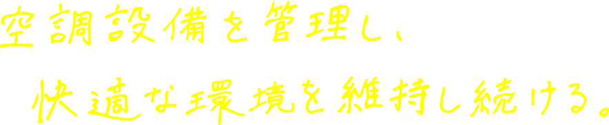 空調設備を管理し快適な環境を維持し続ける。