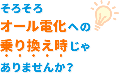 そろそろオール電化への乗り換え時じゃありませんか？